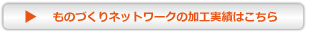 ものづくりネットワークの加工実績はこちら 